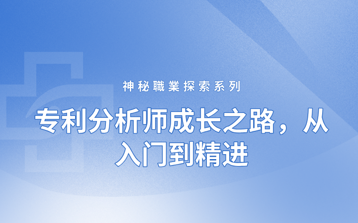 神秘職業(yè)探索系列——專利分析師成長之路，從入門到精進(jìn)